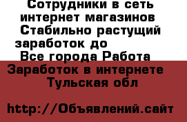 Сотрудники в сеть интернет магазинов. Стабильно растущий заработок до 40 000... - Все города Работа » Заработок в интернете   . Тульская обл.